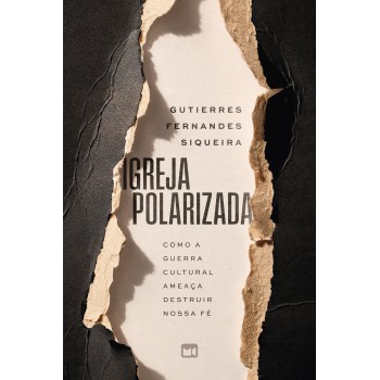 Igreja Polarizada: Como A Guerra Cultural Ameaça Destruir Nossa Fé