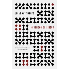 O Veneno Da Língua: O Desafio Evangélico De Falar A Verdade Sem Ferir