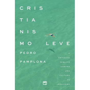 Cristianismo Leve: O Antídoto Bíblico Contra Uma Cultura De Legalismo