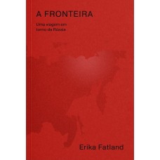 A FRONTEIRA: UMA VIAGEM EM TORNO DA RÚSSIA – PELA COREIA DO NORTE, CHINA, MONGÓLIA, CAZAQUISTÃO, AZERBAIJÃO, GEÓRGIA, UC