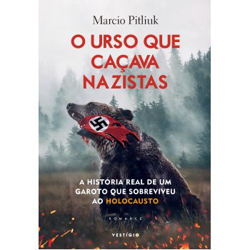O Urso Que Caçava Nazistas: A História Real De Um Garoto Que Sobreviveu Ao Holocausto
