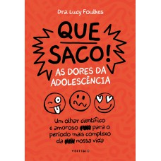 Que Saco! As Dores Da Adolescência: Um Olhar Científico E Amoroso Para O Período Mais Complexo Da Nossa Vida