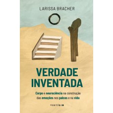 Verdade Inventada: Corpo E Neurociência Na Construção Das Emoções Nos Palcos E Na Vida