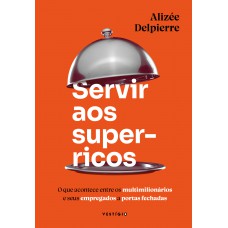 Servir Aos Super-ricos: O Que Acontece Entre Os Multimilionários E Seus Empregados A Portas Fechadas