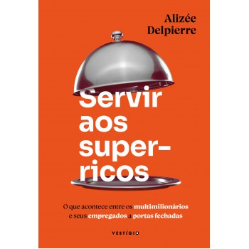 Servir Aos Super-ricos: O Que Acontece Entre Os Multimilionários E Seus Empregados A Portas Fechadas