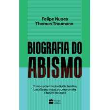 Biografia Do Abismo: Como A Polarização Divide Famílias, Desafia Empresas E Compromete O Futuro Do Brasil