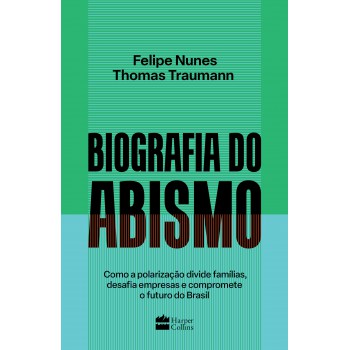 Biografia Do Abismo: Como A Polarização Divide Famílias, Desafia Empresas E Compromete O Futuro Do Brasil