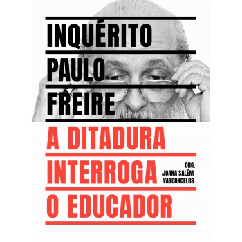 Inquérito Paulo Freire: A Ditadura Interroga O Educador