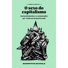 O Sexo Do Capitalismo: Teorias Eministas E A Metamorose P-s-moderna Do Patriarcado O Sexo Do Capitalismo: Teorias Eministas E A Metamorose P-s-moderna Do Patriarcado
