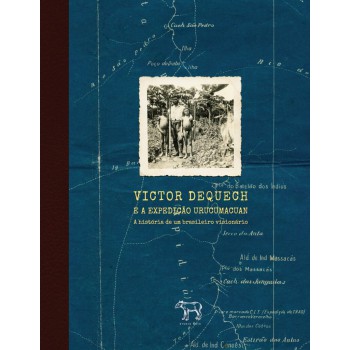 Victor Dequech E A Expedição Urucumacuan: A Hist-ria De Um Brasileiro Visionário