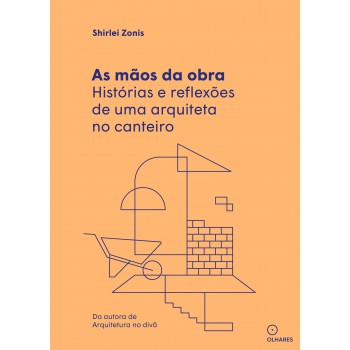 As Mãos Da Obra: Histórias E Reflexões De Uma Arquiteta No Canteiro