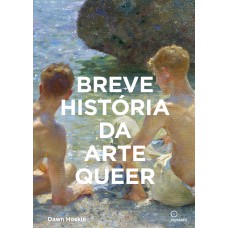 Breve História Da Arte Queer: Um Guia De Bolso Sobre Movimentos, Obras, Temas E Inovações Breve História Da Arte Queer: Um Guia De Bolso Sobre Movimentos, Obras, Temas E Inovações