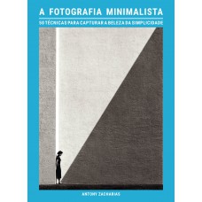 A Fotografia Minimalista: 50 Técnicas Para Capturar A Beleza Da Simplicidade A Fotografia Minimalista: 50 Técnicas Para Capturar A Beleza Da Simplicidade