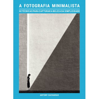A Fotografia Minimalista: 50 Técnicas Para Capturar A Beleza Da Simplicidade