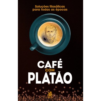 Café Com Platão - Soluções Filosóficas Para Todas As épocas