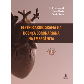 Eletrocardiograia E A Doença Coronariana Na Emergência: 2ª Edição Revisada E Ampliada