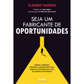 Seja Um Fabricante De Oportunidades: Aprenda A Enxergar E Construir As Melhores Rotas Para Conquistar Prosperidade Na Vida, Na Carreira E Nos Negócios