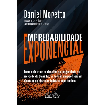 Empregabilidade Exponencial: Como Enfrentar Os Desafios Da Longevidade No Mercado De Trabalho, Se Tornar Um Profissional Disputado E Alcançar Todos Os Seus Sonhos