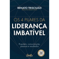 Os 4 Pilares Da Liderança Imbatível: Propósito, Comunicação, Pessoas E Resultados