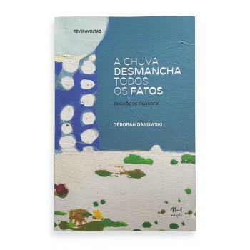 A Chuva Desmancha Todos Os Fatos:: Ensaios De Filosofia