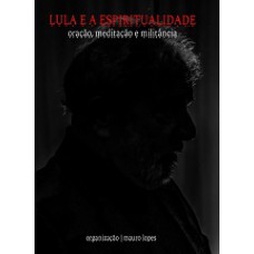 Lula E A Espiritualidade: Oração, Meditação E Militância