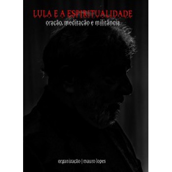 Lula E A Espiritualidade: Oração, Meditação E Militância