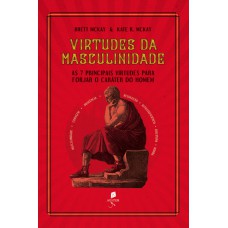 Virtudes Da Masculinidade: As 7 Principais Virtudes Para Forjar O Caráter Do Homem