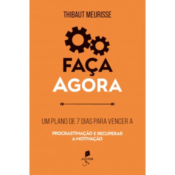 Faça Agora: Um Plano De 7 Dias Para Vencer A Procrastinação E Recuperar A Motivação