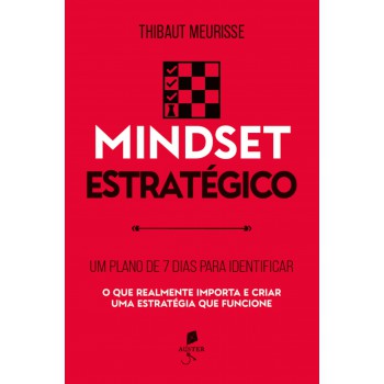 Mindset Estratégico: Um Plano De 7 Dias Para Identificar O Que Realmente Importa E Criar Uma Estratégia Que Funcione