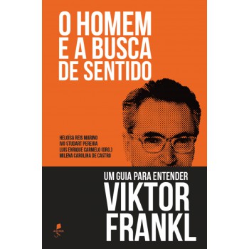 O Homem E A Busca De Sentido: Um Guia Para Entender Viktor Frankl