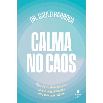 Calma No Caos: Ilhas De Estabilidade Para Uma Vida Equilibrada E Uma Mente Saudavel