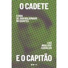 O Cadete E O Capitão: A Vida De Jair Bolsonaro No Quartel