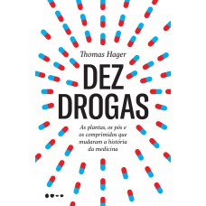 Dez Drogas: As Plantas, Os Pós E Os Comprimidos Que Mudaram A História Da Medicina