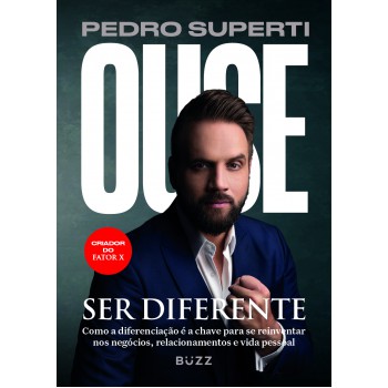 Ouse Ser Diferente: Como A Diferenciação é A Chave Para Se Reinventar Nos Negócios, Relacionamentos E Vida Pessoal