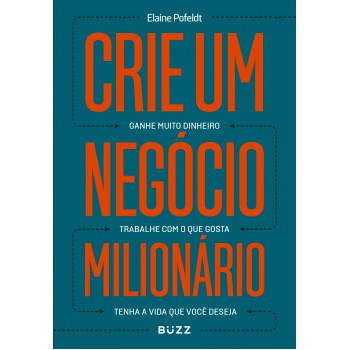 Crie Um Negócio Milionário: Ganhe Muito Dinheiro, Trabalhe Com O Que Gosta, Tenha A Vida Que Você Deseja