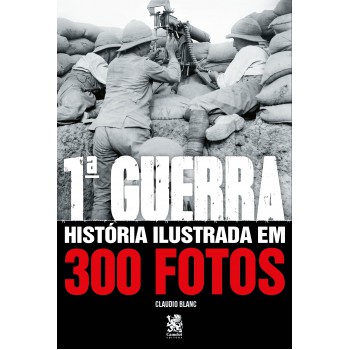 Primeira Guerra História Ilustrada Em 300 Fotos