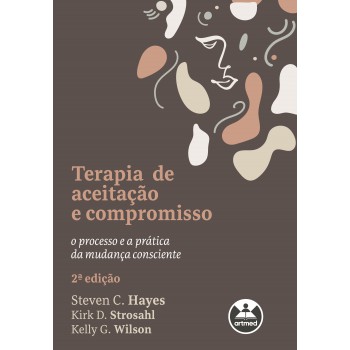 Terapia De Aceitação E Compromisso: O Processo E A Prática Da Mudança Consciente