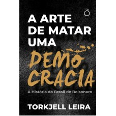 A Arte De Matar Uma Democracia: A História Do Brasil De Bolsonaro