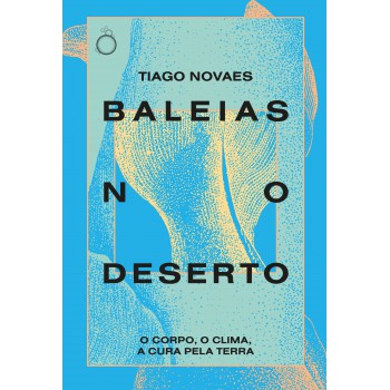 Baleias No Deserto: O Corpo, O Clima, A Cura Pela Terra