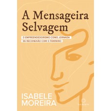 A Mensageira Selvagem: O Empreendedorismo Como Jornada De Reconexão Com O Feminino