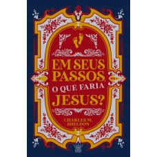 Em Seus Passos, O Que Faria Jesus? - Charles M. Sheldon | Fé E Reflexão Para A Vida Cristã