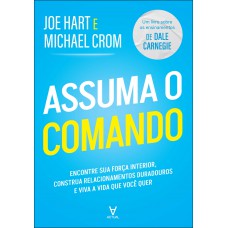 Assuma O Comando: Encontre Sua Orça Interior, Construa Relacionamentos Duradouros E Viva A Vida Que Você Quer