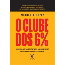 O Clube Dos 6%: Descubra O Segredo De Atingir Qualquer Meta E Prosperar Nos Neg-cios E Na Vida O Clube Dos 6%: Descubra O Segredo De Atingir Qualquer Meta E Prosperar Nos Neg-cios E Na Vida