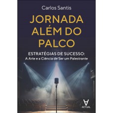 Jornada Além Do Palco: Estratégias De Sucesso: A Arte E A Ciência De Ser Um Palestrante