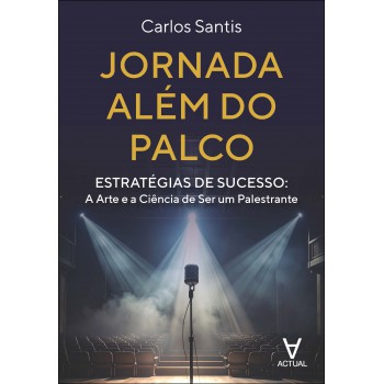 Jornada Além Do Palco: Estratégias De Sucesso: A Arte E A Ciência De Ser Um Palestrante