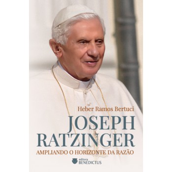 Joseph Ratzinger: Ampliando O Horizonte Da Razão