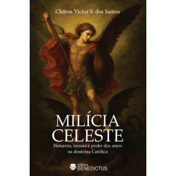 Milícia Celeste: Natureza, Missão E Poder Dos Anjos Na Doutrina Católica