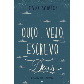 Ouço, Vejo, Escrevo Deus: Poesias Selecionadas