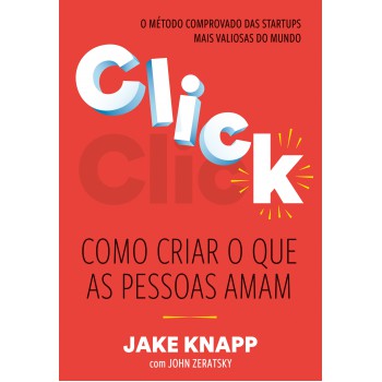 Click: Como Criar O Que As Pessoas Amam - O Método Comprovado Das Maiores Startups Do Mundo