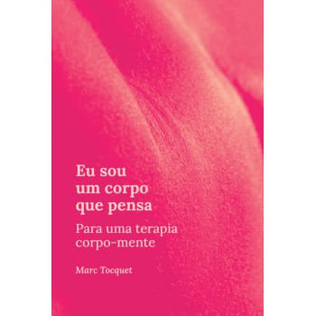 Eu Sou Um Corpo Que Pensa: Para Uma Terapia Corpo-mente